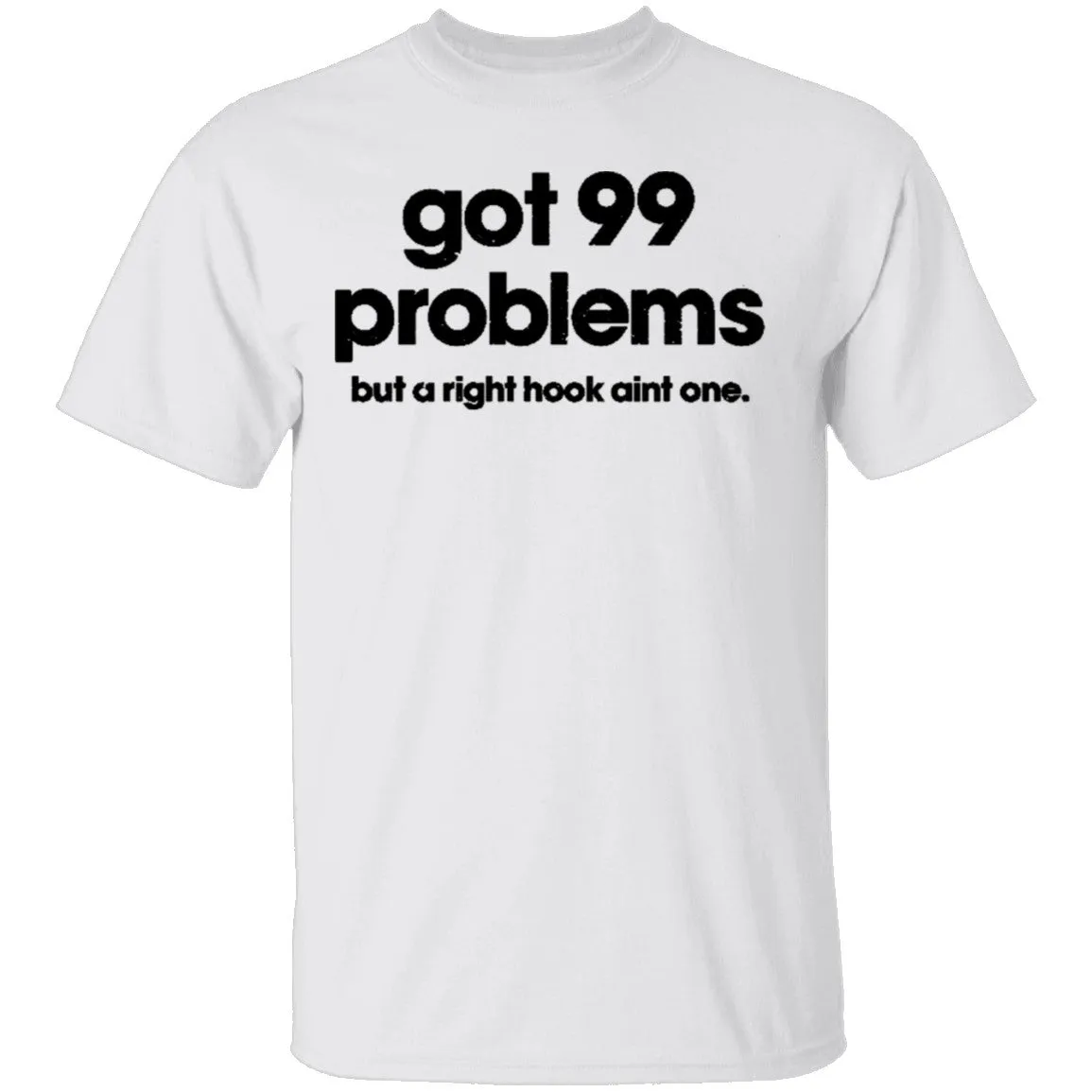 Got 99 Problems But A Right Hook Ain't One T-Shirt