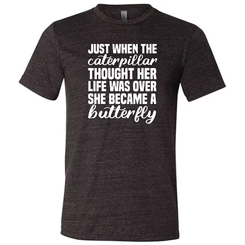 Just When The Caterpillar Thought Her Life Was Over She Became A Butterfly Shirt Unisex